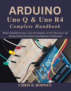 Arduino Uno Q & Uno R4 Complete Handbook: Master Embedded Systems, Linux Development, AI, IoT, Electronics, and Advanced Real-Time Projects from Beginner to Professional