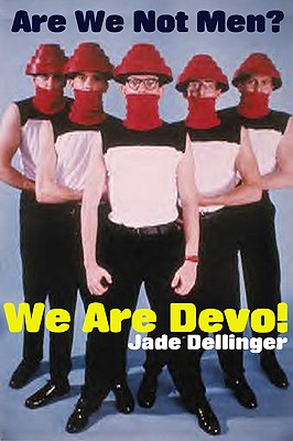 Are We Not Men? We are Devo! - Dellinger, Jade, and Halberry, Dave (Volume editor)