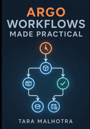 Argo Workflows Made Practical: Build reliable CI/CD pipelines and Kubernetes workflows with Argo, templates, DAGs, artifacts, and GitOps automation