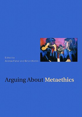 Arguing about Metaethics - Fisher, Andrew (Editor), and Kirchin, Simon (Editor)