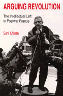 Arguing Revolution: The Intellectual Left in Postwar France
