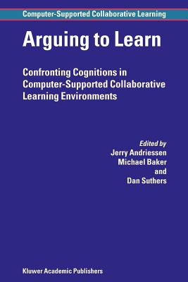 Arguing to Learn: Confronting Cognitions in Computer-Supported Collaborative Learning Environments - Andriessen, Jerry (Editor), and Baker, Michael (Editor), and Suthers, Dan D. (Editor)
