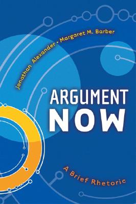 Argument Now: A Brief Rhetoric - Alexander, Jonathan, Dr., and Barber, Margaret
