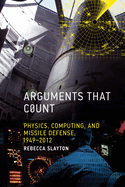 Arguments That Count: Physics, Computing, and Missile Defense, 1949-2012