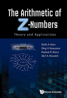 Arithmetic Of Z-numbers, The: Theory And Applications - Aliev, Rafik Aziz, and Alizadeh, Akif, and Aliyev, Rashad Rafig