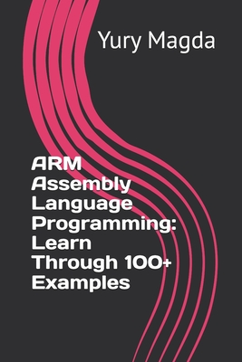 ARM Assembly Language Programming: Learn Through 100+ Examples - Magda, Yury