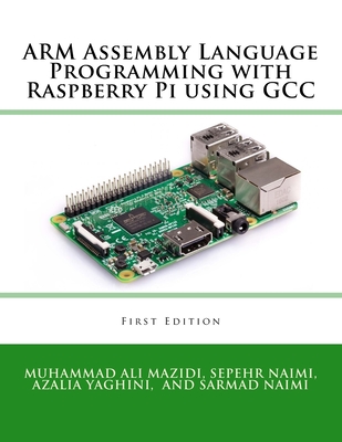 ARM Assembly Language Programming with Raspberry Pi using GCC - Naimi, Sarmad, and Yaghini, Azalia, and Mazidi, Muhammad Ali