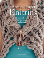 Arm & Finger Knitting: 35 Super-Quick Patterns for No-Needle Knits