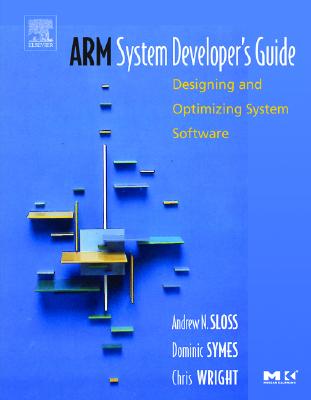 Arm System Developer's Guide: Designing and Optimizing System Software - Sloss, Andrew, and Symes, Dominic, and Wright, Chris