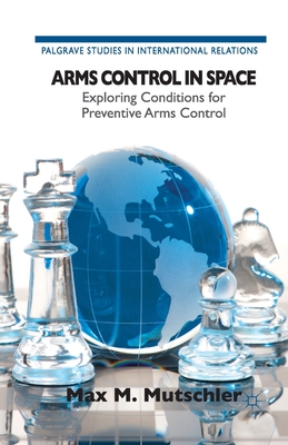 Arms Control in Space: Exploring Conditions for Preventive Arms Control - Loparo, Kenneth A
