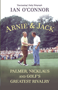 Arnie & Jack: Palmer, Nicklaus and Golf's Greatest Rivalry