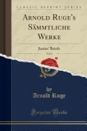 Arnold Ruge's S�mmtliche Werke, Vol. 8: Junius' Briefe (Classic Reprint)