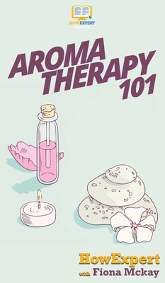 Aromatherapy 101 - Howexpert, and McKay, Fiona