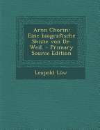 Aron Chorin: Eine Biografische Skizze Von Dr. Weil.
