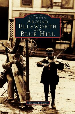 Around Ellsworth and Blue Hill - Shaw, Richard R