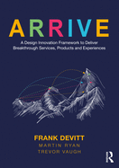 Arrive: A Design Innovation Framework to Deliver Breakthrough Services, Products and Experiences