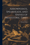 Arrowpoints, Spearheads, and Knives of Prehistoric Times