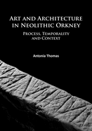 Art and Architecture in Neolithic Orkney: Process, Temporality and Context