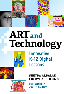 Art and Technology: Innovative K-12 Digital Lessons - Ardalan, Sheyda, and Iozzo, Cheryl Adler, and Burton, Judith (Foreword by)