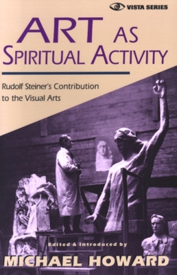 Art as Spiritual Activity - Steiner, Rudolf, and Howard, Michael, and McDermott, Robert A (Editor)