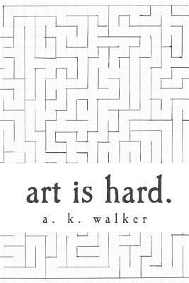 art is hard. - Walker, A