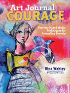 Art Journal Courage: Fearless Mixed Media Techniques for Journaling Bravely