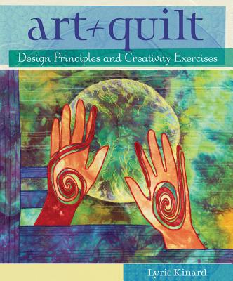 Art + Quilt: Design Principles and Creativity Exercises - Kinard, Lyric