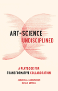 Art-Science Undisciplined: A Playbook for Transformative Collaboration