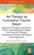 Art Therapy as Cumulative Trauma Repair: Expressive Therapies Continuum, Perry's Neurosequential Model, and Using Art Therapy Techniques to Inform Perception and Imagination