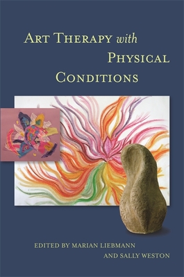 Art Therapy with Physical Conditions - Liebmann, Marian (Editor), and Weston, Sally (Editor), and Thompson, Trevor (Foreword by)