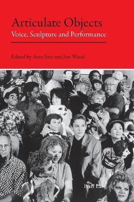 Articulate Objects: Voice, Sculpture and Performance - Satz, Aura (Editor), and Wood, Jon (Editor)