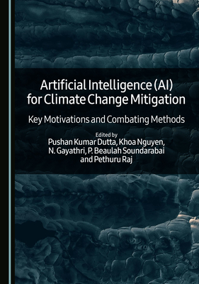 Artificial Intelligence (AI) for Climate Change Mitigation: Key Motivations and Combating Methods - Dutta, Pushan Kumar (Editor), and Nguyen, Khoa (Editor), and Gayathri, N. (Editor)