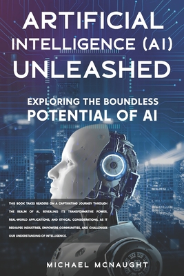 Artificial Intelligence (AI) Unleashed: Exploring The Boundless Potential Of AI - McNaught, Michael
