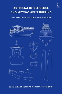 Artificial Intelligence and Autonomous Shipping: Developing the International Legal Framework - Soyer, Baris (Editor), and Tettenborn, Andrew (Editor)