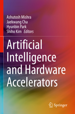 Artificial Intelligence and Hardware Accelerators - Mishra, Ashutosh (Editor), and Cha, Jaekwang (Editor), and Park, Hyunbin (Editor)