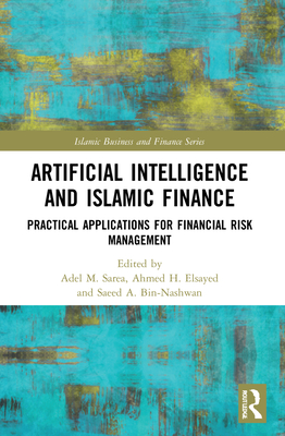Artificial Intelligence and Islamic Finance: Practical Applications for Financial Risk Management - Sarea, Adel M (Editor), and Elsayed, Ahmed H (Editor), and Bin-Nashwan, Saeed A (Editor)