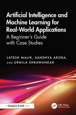 Artificial Intelligence and Machine Learning for Real-World Applications: A Beginner's Guide with Case Studies - Malik, Latesh, and Arora, Sandhya, and Shrawankar, Urmila