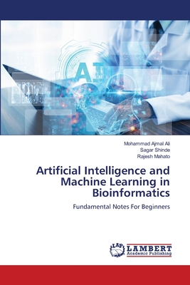 Artificial Intelligence and Machine Learning in Bioinformatics - Ajmal Ali, Mohammad, and Shinde, Sagar, and Mahato, Rajesh