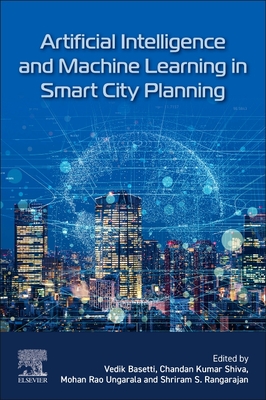 Artificial Intelligence and Machine Learning in Smart City Planning - Basetti, Vedik (Editor), and Shiva, Chandan Kumar (Editor), and Ungarala, Mohan Rao (Editor)
