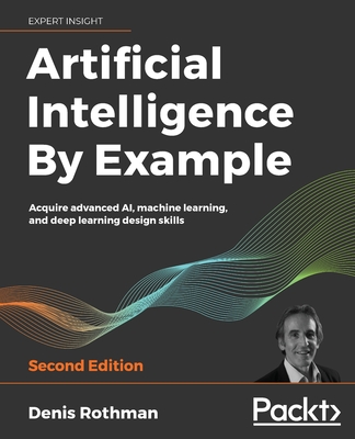 Artificial Intelligence By Example: Acquire advanced AI, machine learning, and deep learning design skills - Rothman, Denis