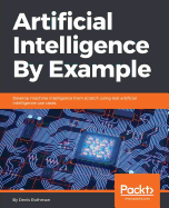 Artificial Intelligence By Example: Develop machine intelligence from scratch using real artificial intelligence use cases
