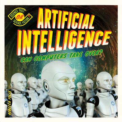 Artificial Intelligence: Can Computers Take Over?: Can Computers Take Over? - Felix, Rebecca