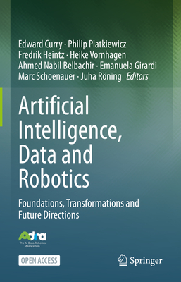 Artificial Intelligence, Data and Robotics: Foundations, Transformations and Future Directions - Curry, Edward (Editor), and Piatkiewicz, Philip (Editor), and Heintz, Fredrik (Editor)