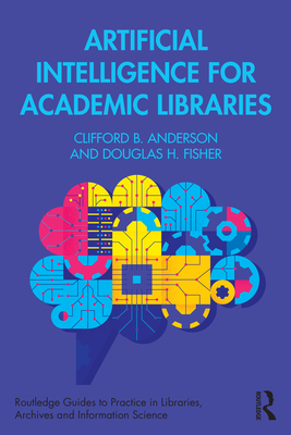 Artificial Intelligence for Academic Libraries - Anderson, Clifford B, and Fisher, Douglas H