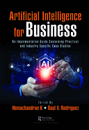 Artificial Intelligence for Business: An Implementation Guide Containing Practical and Industry-Specific Case Studies