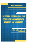 Artificial Intelligence for Complete Beginners with Tensorflow and Keras: A Step-by-Step Guide to AI Development
