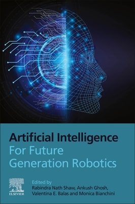 Artificial Intelligence for Future Generation Robotics - Shaw, Rabindra Nath (Editor), and Ghosh, Ankush (Editor), and Emilia Balas, Valentina, PhD (Editor)