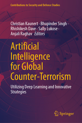 Artificial Intelligence for Global Counter-Terrorism: Utilizing Deep Learning and Innovative Strategies - Kaunert, Christian (Editor), and Singh, Bhupinder (Editor), and Dave, Rhishikesh (Editor)