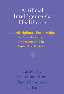 Artificial Intelligence for Healthcare: Interdisciplinary Partnerships for Analytics-driven Improvements in a Post-COVID World - Suen, Sze-chuan (Editor), and Scheinker, David (Editor), and Enns, Eva (Editor)