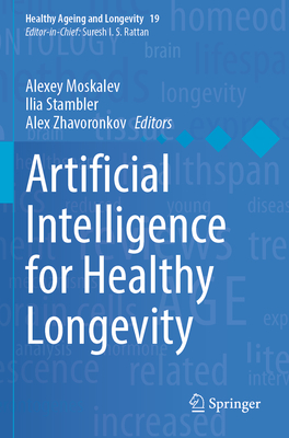 Artificial Intelligence for Healthy Longevity - Moskalev, Alexey (Editor), and Stambler, Ilia (Editor), and Zhavoronkov, Alex (Editor)